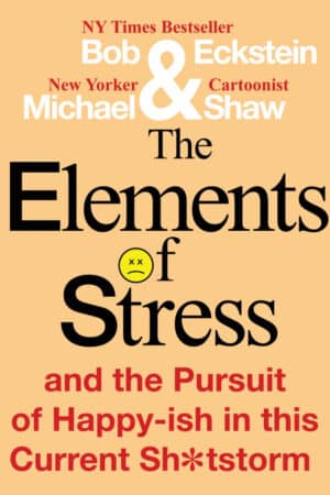 The Elements of Stress and the Pursuit of Happy-ish in this Current Sh*tstorm by Bob Eckstein and Michael Shaw (front book cover)