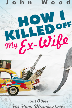 How I Killed Off My Ex-Wife and Other Far-Flung Misadventures Kindle Edition by John Wood (book front cover)